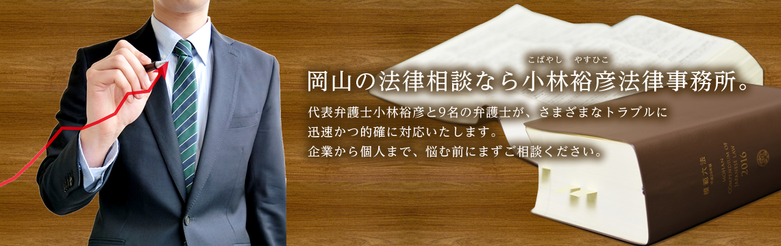 岡山の法律相談なら小林裕彦法律事務所。所長小林裕彦と10名の弁護士が、さまざまなトラブルに迅速かつ的確に対応いたします。企業から個人まで、悩む前にまずご相談ください。