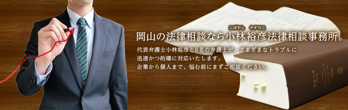 岡山の法律相談なら小林裕彦法律事務所。所長小林裕彦と8名の弁護士が、さまざまなトラブルに迅速かつ的確に対応いたします。企業から個人まで、悩む前にまずご相談ください。